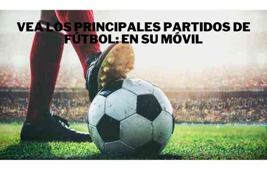 Read more about the article Vea los principales partidos de fútbol: En su móvil